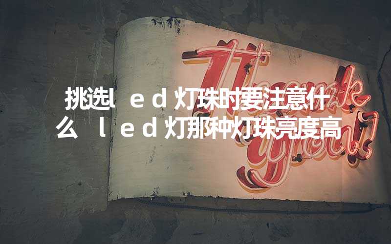 挑选led灯珠时要注意什么 led灯那种灯珠亮度高